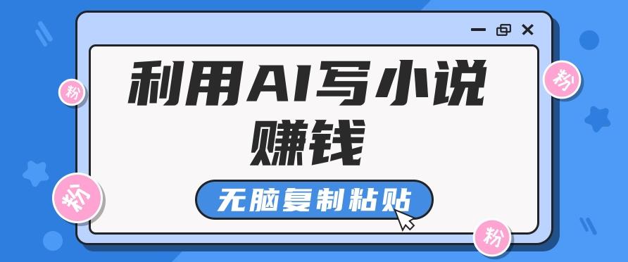 普通人通过AI写小说赚稿费，无脑复制粘贴，单号月入5000＋-云创网