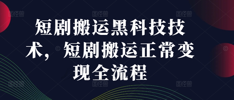 短剧搬运黑科技技术，短剧搬运正常变现全流程-云创网