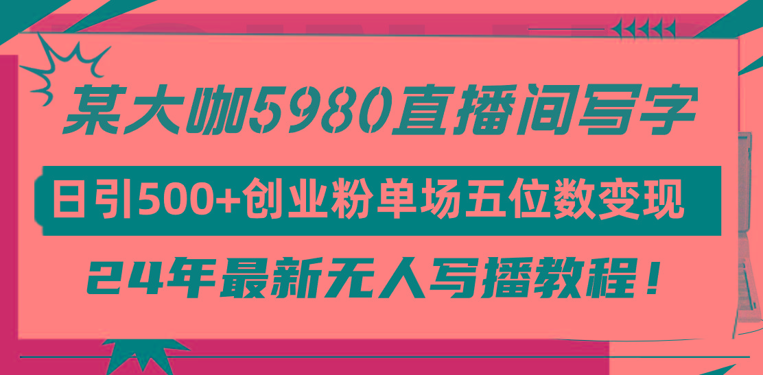(9416期)直播间写写字日引500+创业粉，24年最新无人写播教程！单场五位数变现-云创网