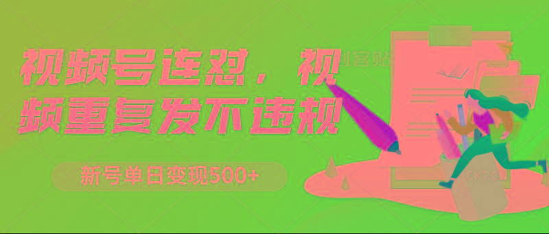 视频号连怼，视频重复发不违规，新号单日变现500+-云创网