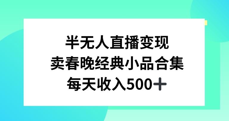 半无人直播变现，卖经典春晚小品合集，每天日入500+【揭秘】-云创网