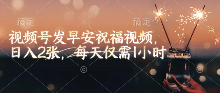 视频号发早安祝福视频，日入2张，每天仅需1小时-云创网