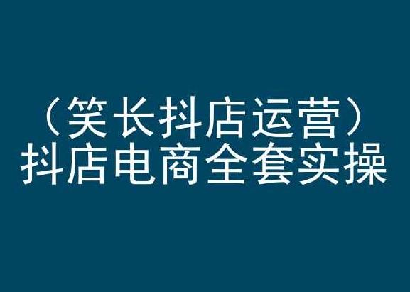 笑长抖店运营，抖店电商全套实操，抖音小店电商培训-云创网
