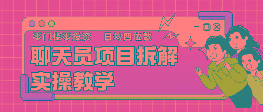 聊天员项目拆解，零门槛新人小白快速上手，轻松月入破w！-云创网