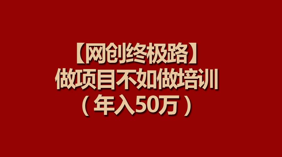 (9550期)【网创终极路】做项目不如做项目培训，年入50万-云创网