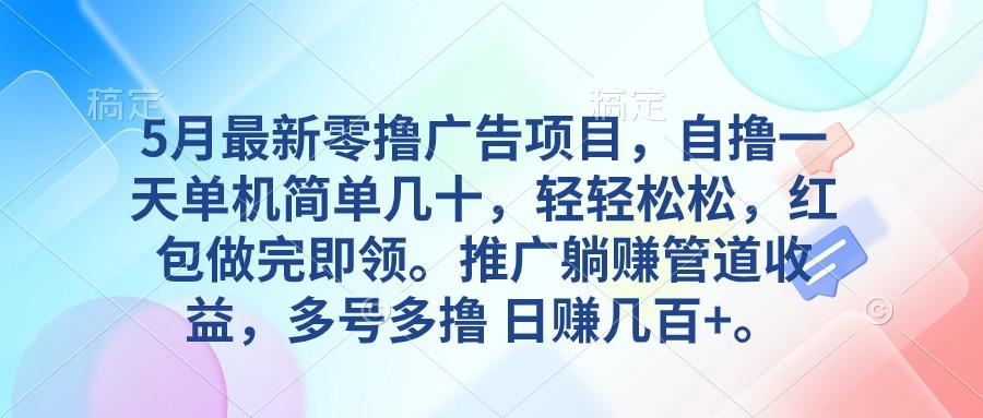 5月最新零撸广告项目，自撸一天单机几十，推广躺赚管道收益，日入几百+-云创网