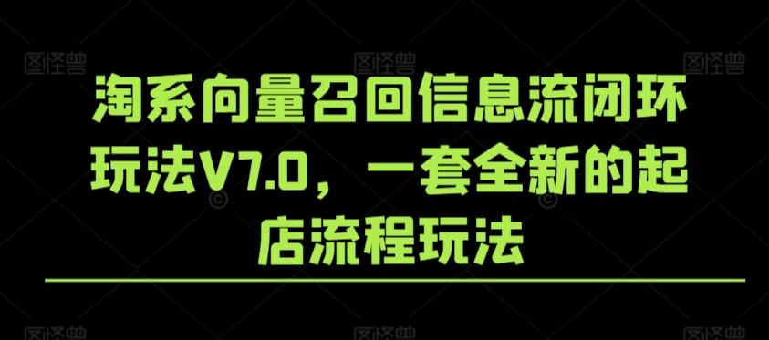 淘系向量召回信息流闭环玩法V7.0，一套全新的起店流程玩法-云创网