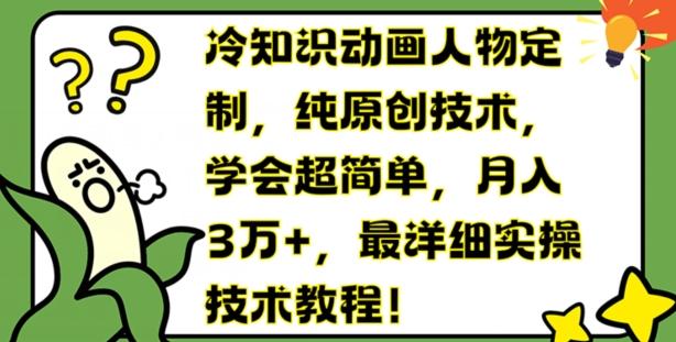 冷知识动画人物定制，纯原创技术，学会超简单，月入3万+，最详细实操技术教程【揭秘】-云创网