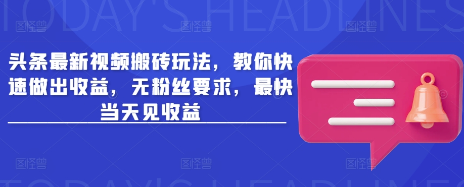 头条最新视频搬砖玩法，教你快速做出收益，无粉丝要求，最快当天见收益-云创网