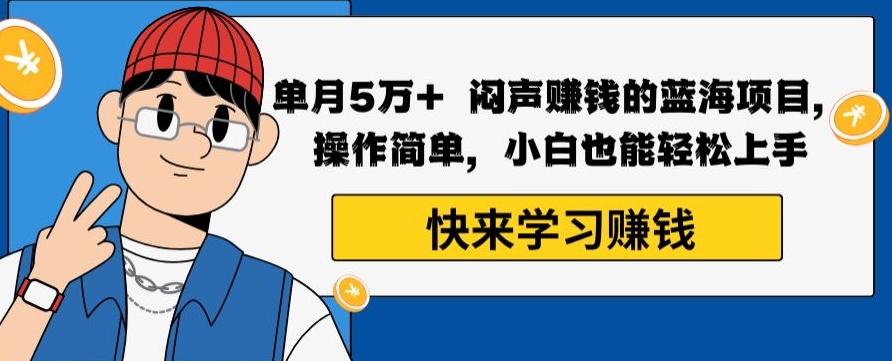 单月5万+闷声赚钱的蓝海项目，操作简单，小白也能轻松上手-云创网