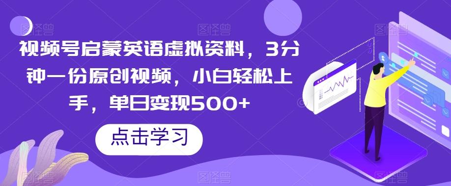 视频号启蒙英语虚拟资料，3分钟一份原创视频，小白轻松上手，单日变现500+【揭秘】-云创网