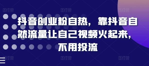 抖音创业粉自热，靠抖音自然流量让自己视频火起来，不用投流-云创网