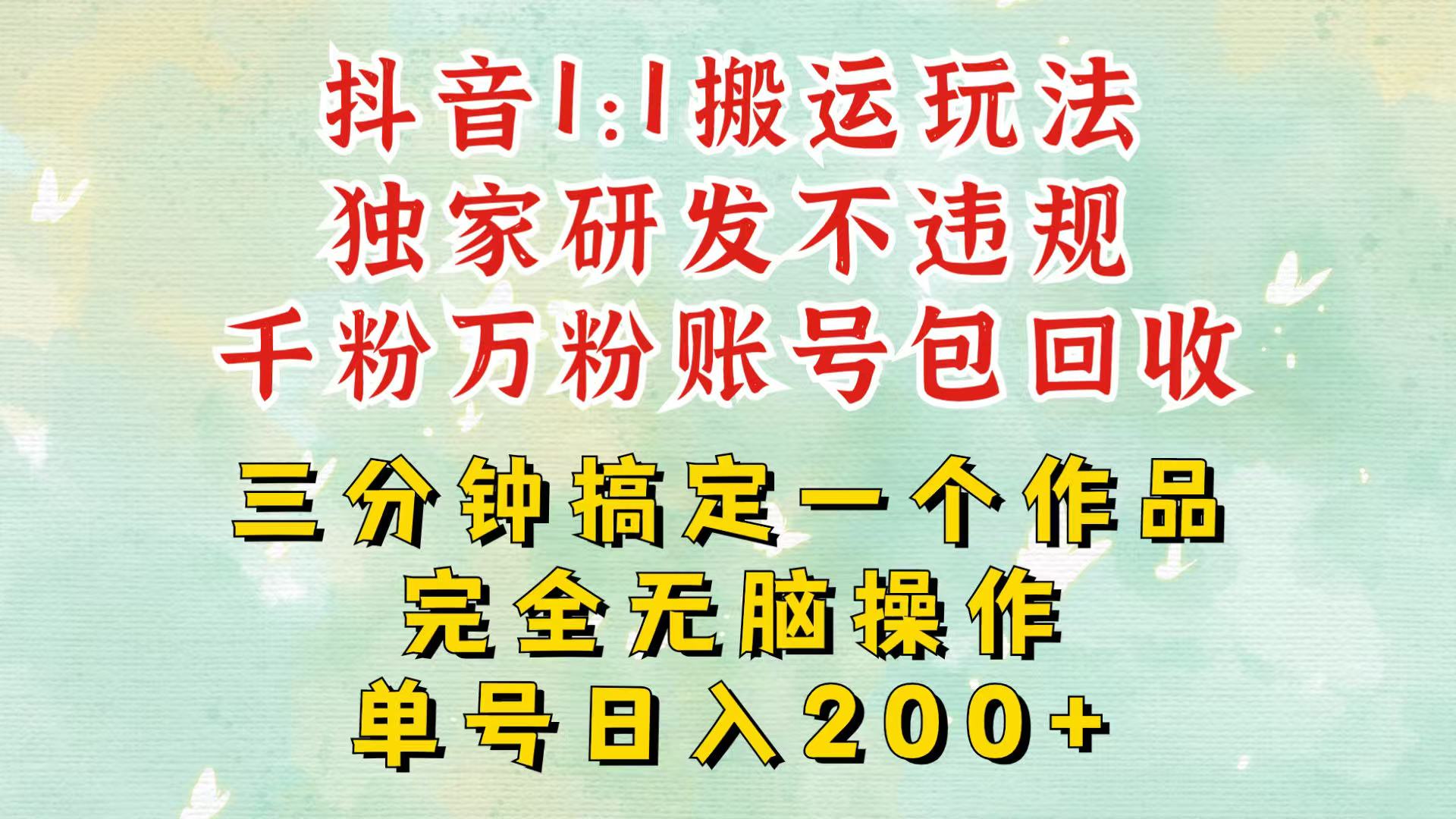 抖音1：1搬运独创顶级玩法！三分钟一条作品！单号每天稳定200+收益，千粉万粉包回收-云创网