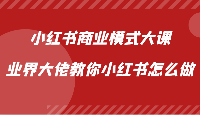 小红书商业模式大课，业界大佬教你小红书怎么做【视频课】-云创网