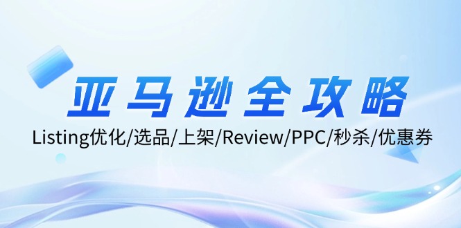 亚马逊全攻略：Listing优化/选品/上架/Review/PPC/秒杀/优惠券/无水印课-云创网