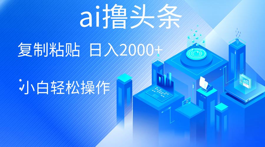 AI一键生成爆款文章撸头条 轻松日入2000+，小白操作简单， 收益无上限-云创网