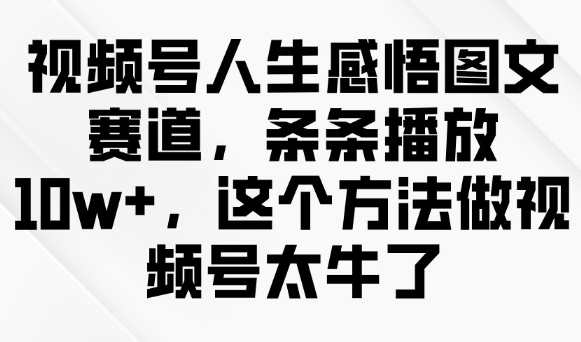视频号人生感悟图文赛道，条条播放10w+，这个方法做视频号太牛了-云创网