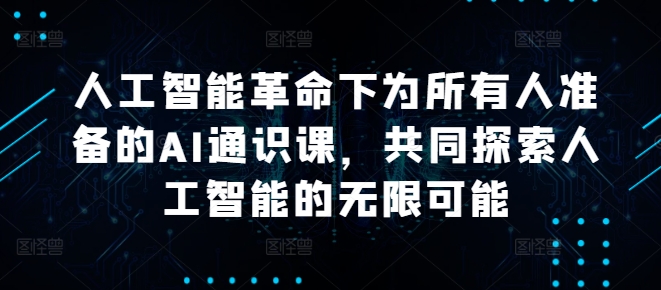 人工智能革命下为所有人准备的AI通识课，共同探索人工智能的无限可能-云创网