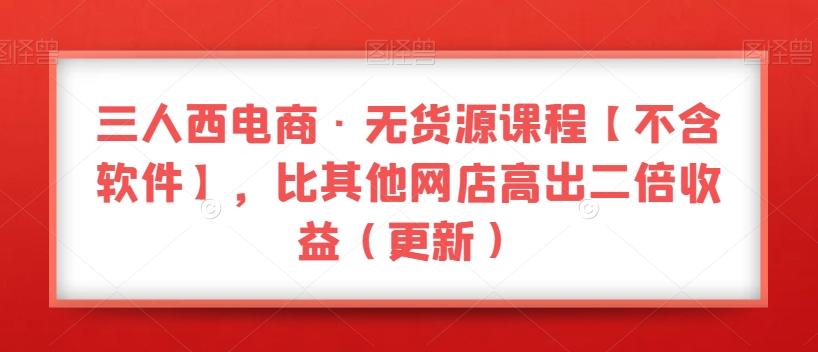 三人西电商·无货源课程【不含软件】，比其他网店高出二倍收益（更新）-云创网
