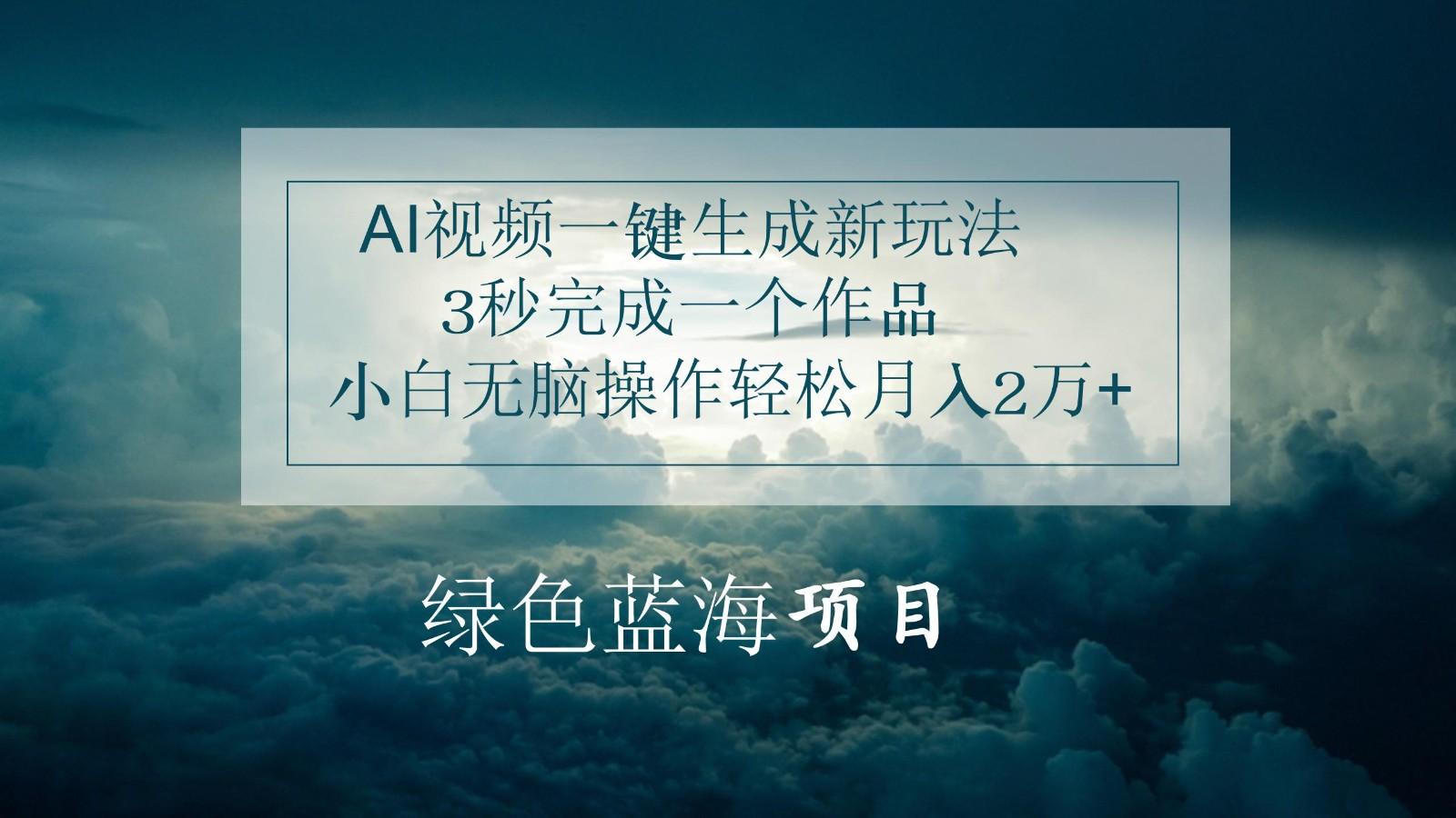 AI视频一键生成新玩法，3秒完成一个作品，小白无脑操作轻松月入2万+-云创网