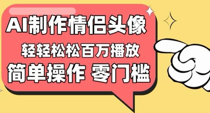 【零门槛高收益】情侣头像视频，播放量百万不是梦【揭秘】-云创网