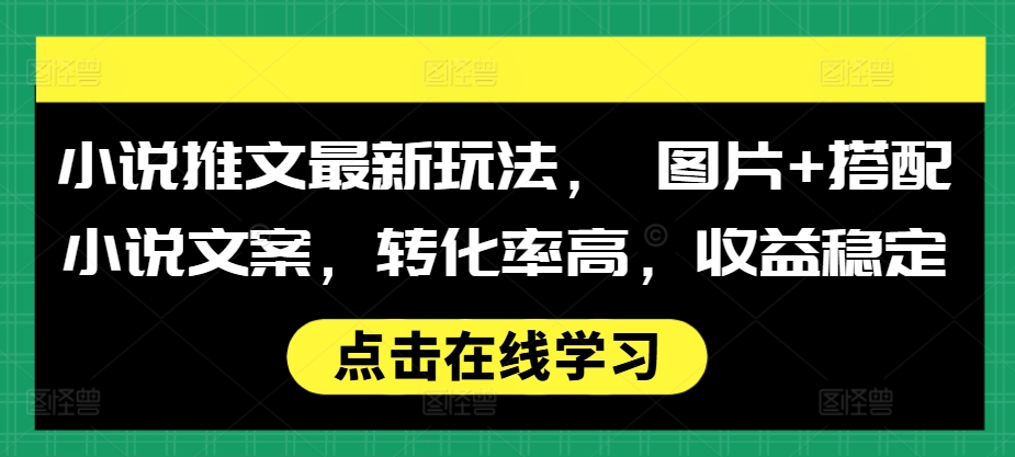 小说推文最新玩法， 图片+搭配小说文案，转化率高，收益稳定-云创网