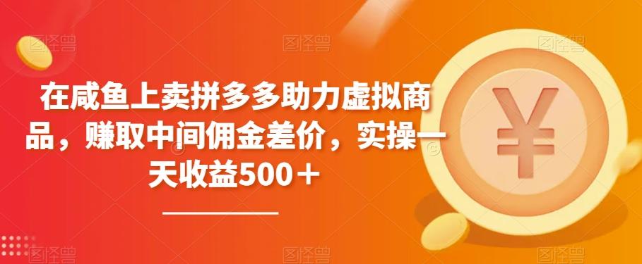 在咸鱼上卖拼多多助力虚拟商品，赚取中间佣金差价，实操一天收益500＋-云创网