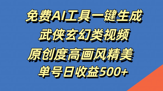 免费AI工具一键生成武侠玄幻类视频，原创度高画风精美，单号日收益几张【揭秘】-云创网