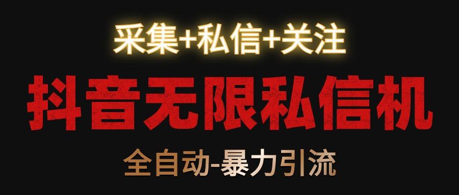 抖音无限私信机！采集+私信+关注，全自动暴力引流！-云创网