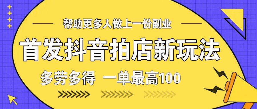 首发抖音拍店新玩法，多劳多得 一单最高100-云创网