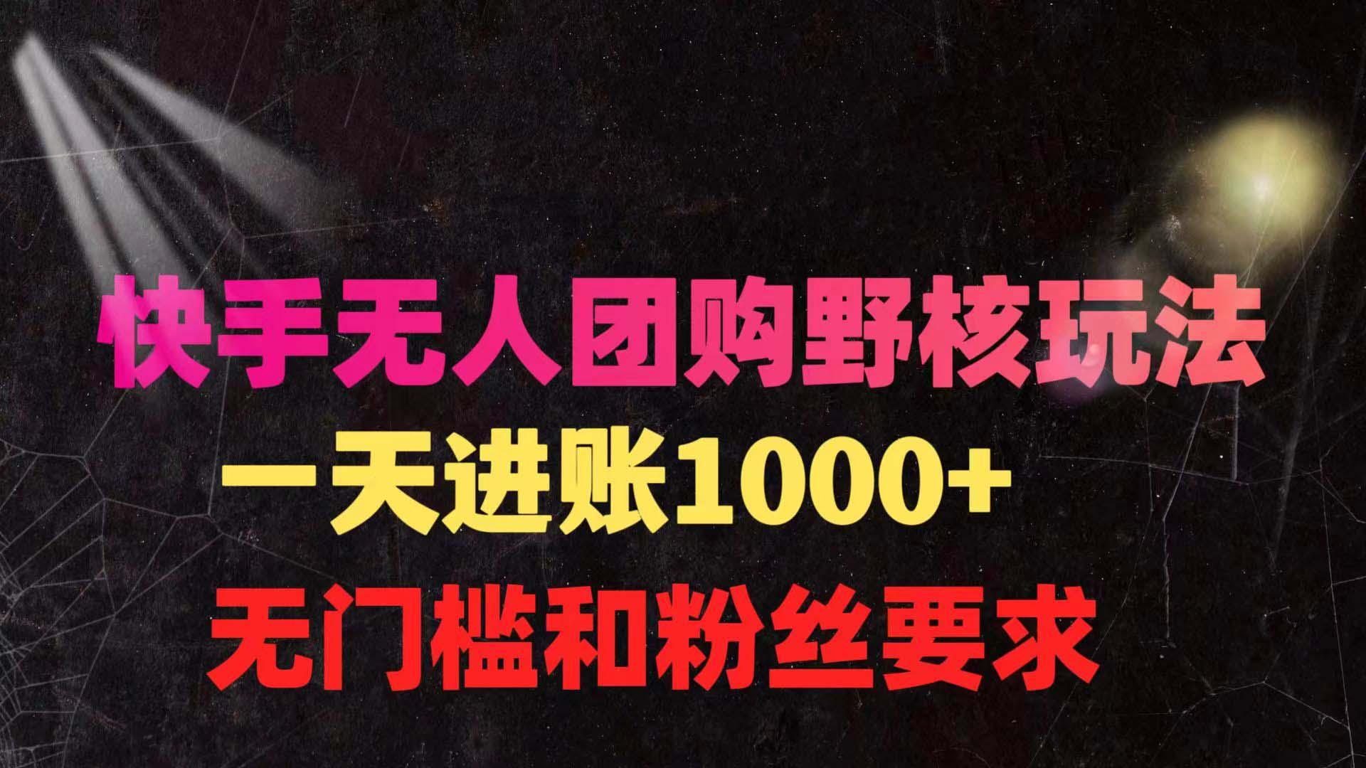 (9638期)快手无人团购带货野核玩法，一天4位数 无任何门槛-云创网