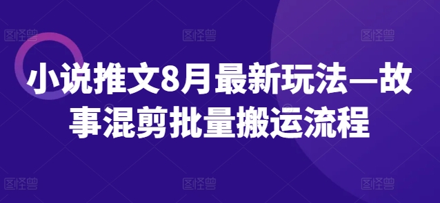 小说推文8月最新玩法—故事混剪批量搬运流程-云创网