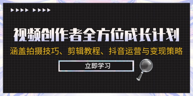 视频创作者全方位成长计划：涵盖拍摄技巧、剪辑教程、抖音运营与变现策略-云创网
