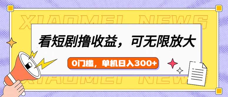 看短剧领收益，可矩阵无限放大，单机日收益300+，新手小白轻松上手-云创网