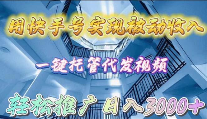 (9860期)用快手号实现被动收入，一键托管代发视频，轻松推广日入3000+-云创网