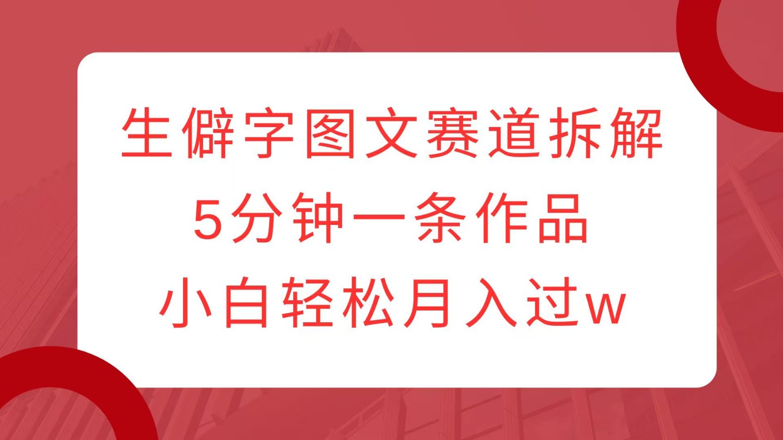 生僻字图文赛道拆解,5分钟一条作品,小白轻松月入过w-云创网