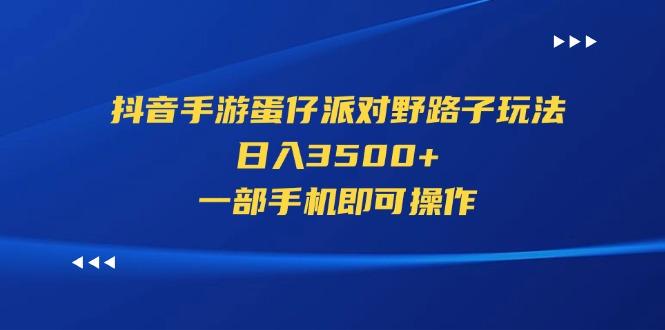 抖音手游蛋仔派对野路子玩法，日入3500+，一部手机即可操作-云创网