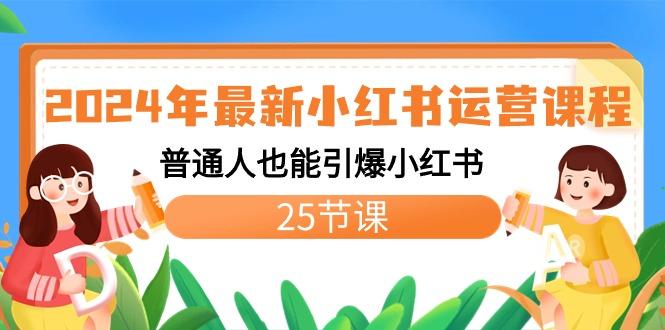 2024年最新小红书运营课程：普通人也能引爆小红书(25节课)-云创网