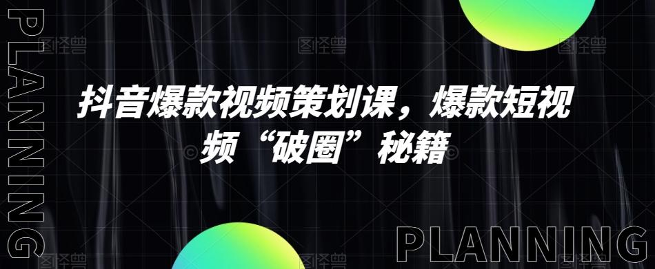 抖音爆款视频策划课，爆款短视频“破圈”秘籍-云创网