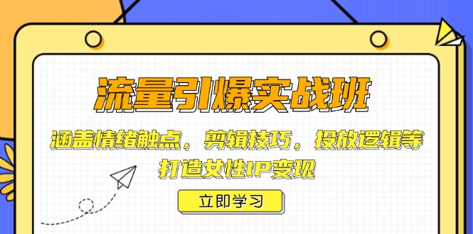 流量引爆实战班，涵盖情绪触点，剪辑技巧，投放逻辑等，打造女性IP变现-云创网