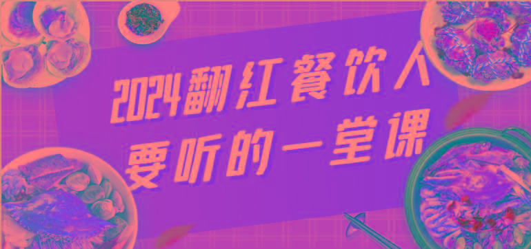 2024翻红餐饮人要听的一堂课，包含三大板块：餐饮管理、流量干货、特别篇-云创网