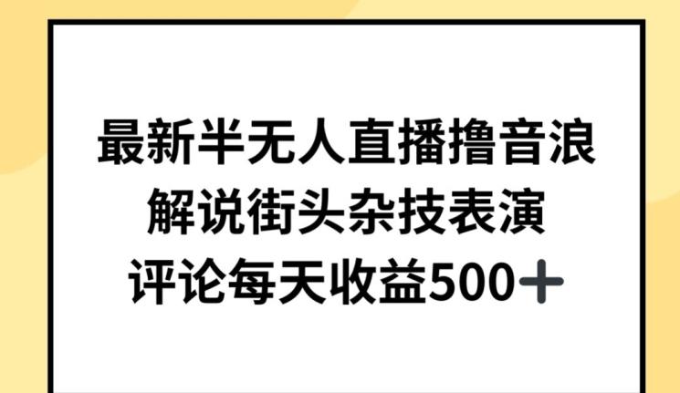 最新半无人直播撸音浪，解说街头杂技表演，平均每天收益500+【揭秘】-云创网