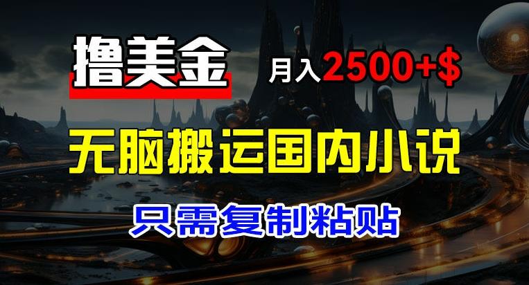 最新撸美金项目，搬运国内小说爽文，只需复制粘贴，稿费月入2500+美金，新手也能快速上手【揭秘】-云创网