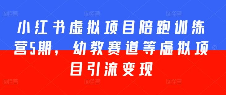 小红书虚拟项目陪跑训练营5期,幼教赛道等虚拟项目引流变现