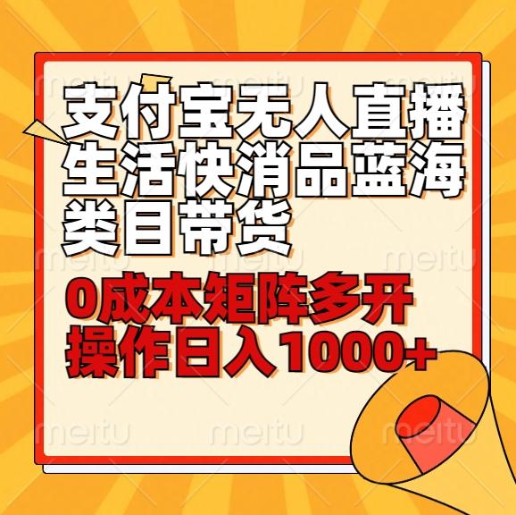 小白30分钟学会支付宝无人直播生活快消品蓝海类目带货，0成本矩阵多开操作日1000+收入-云创网