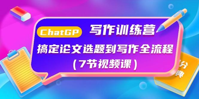 ChatGPT写作训练营：搞定论文选题到写作全流程(7节视频课)-云创网