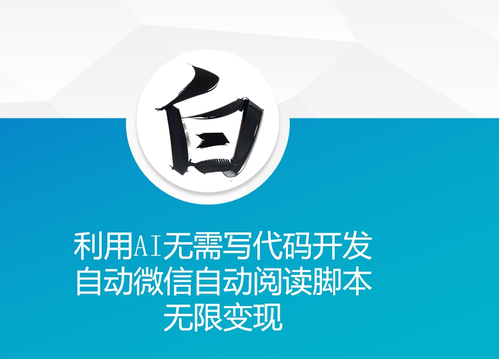 利用AI无需写代码开发自动微信自动阅读脚本无限变现 【揭秘】-云创网