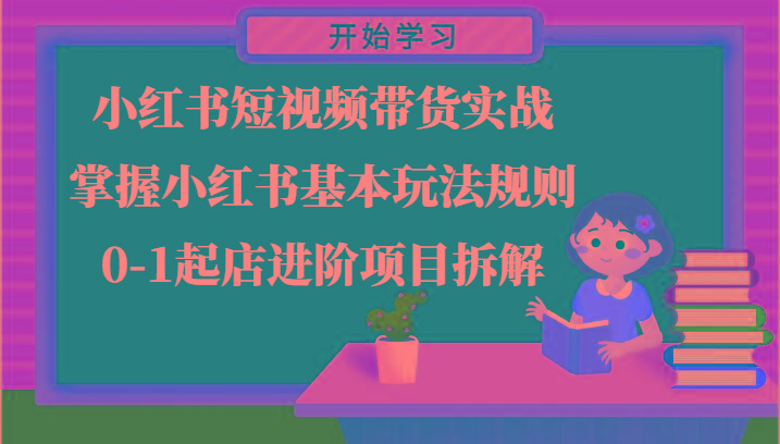 小红书短视频带货实战-掌握小红书基本玩法规则，0-1起店进阶项目拆解-云创网