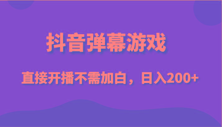 抖音弹幕游戏，直接开播不需要加白操作，小白日入200+-云创网
