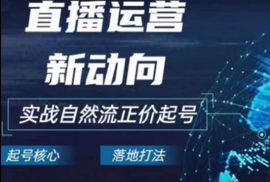 2024电商自然流起号，​直播运营新动向，实战自然流正价起号-云创网